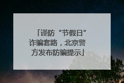 谨防“节假日”诈骗套路，北京警方发布防骗提示
