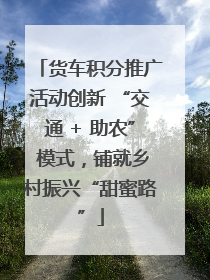 货车积分推广活动创新 “交通 + 助农” 模式，铺就乡村振兴“甜蜜路”
