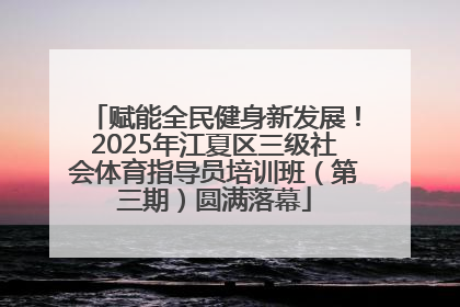 赋能全民健身新发展！2025年江夏区三级社会体育指导员培训班（第三期）圆满落幕