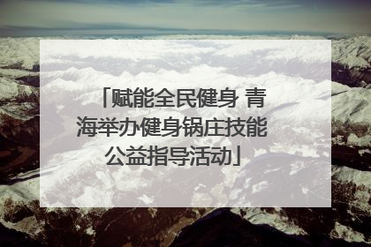 赋能全民健身 青海举办健身锅庄技能公益指导活动