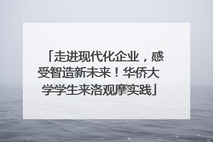 走进现代化企业，感受智造新未来！华侨大学学生来洛观摩实践