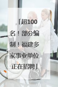 超100名！部分编制！福建多家事业单位正在招聘