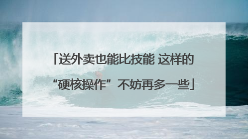送外卖也能比技能 这样的“硬核操作”不妨再多一些