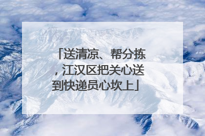 送清凉、帮分拣，江汉区把关心送到快递员心坎上