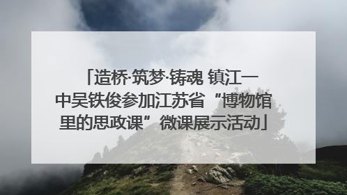 造桥·筑梦·铸魂 镇江一中吴铁俊参加江苏省“博物馆里的思政课”微课展示活动