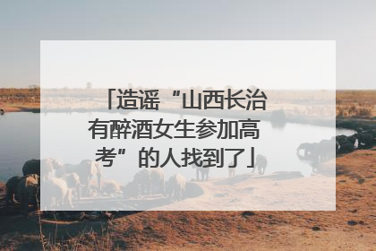 造谣“山西长治有醉酒女生参加高考”的人找到了