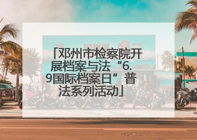 邓州市检察院开展档案与法“6.9国际档案日”普法系列活动