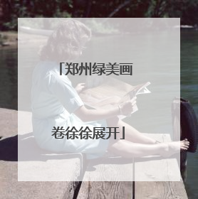 郑州绿美画卷徐徐展开