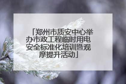 郑州市质安中心举办市政工程临时用电安全标准化培训暨观摩提升活动