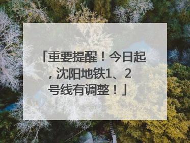 重要提醒！今日起，沈阳地铁1、2 号线有调整！