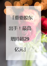 重要股东出手！最高增持超29亿元