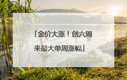 金价大涨！创六周来最大单周涨幅