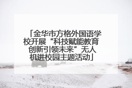 金华市方格外国语学校开展“科技赋能教育 创新引领未来”无人机进校园主题活动