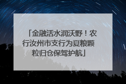 金融活水润沃野！农行汝州市支行为夏粮颗粒归仓保驾护航
