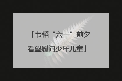 韦韬“六一”前夕看望慰问少年儿童
