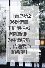 青岛第236例造血干细胞捐献者陈敬谦：为生命续航，传递爱心和希望
