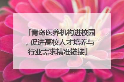 青岛医养机构进校园，促进高校人才培养与行业需求精准链接