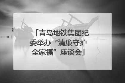 青岛地铁集团纪委举办“清廉守护全家福”座谈会