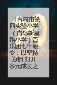 青岛市第四实验小学（青岛新昌路小学）管乐团七年蜕变：以坚持为钥 打开多元成长之门