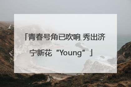 青春号角已吹响 秀出济宁新花“Young”