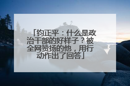 钧正平：什么是政治干部的好样子？被全网赞扬的他，用行动作出了回答