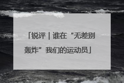 锐评｜谁在“无差别轰炸”我们的运动员