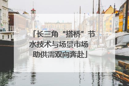 长三角“搭桥”节水技术与场景市场 助供需双向奔赴
