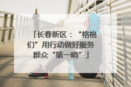 长春新区：“格格们”用行动做好服务群众“第一哨”