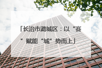 长治市潞城区：以“赛”赋能“城”势而上