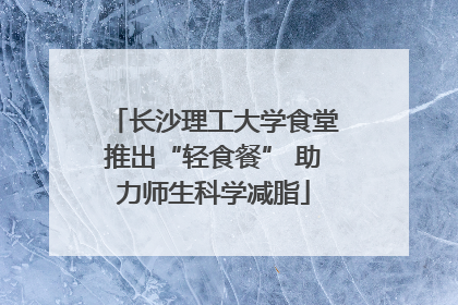 长沙理工大学食堂推出“轻食餐” 助力师生科学减脂