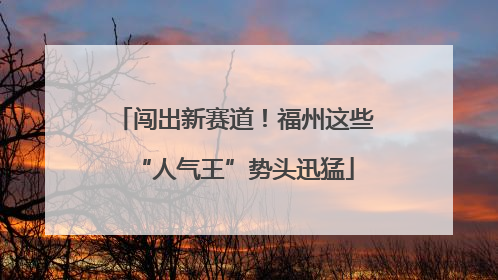 闯出新赛道！福州这些“人气王”势头迅猛