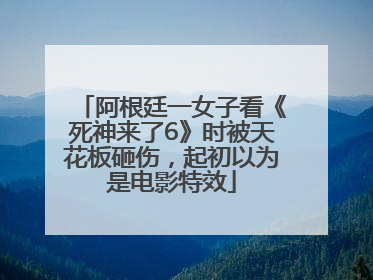 阿根廷一女子看《死神来了6》时被天花板砸伤，起初以为是电影特效