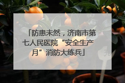 防患未然，济南市第七人民医院“安全生产月”消防大练兵