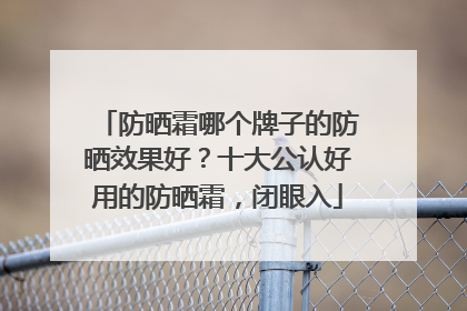 防晒霜哪个牌子的防晒效果好？十大公认好用的防晒霜，闭眼入
