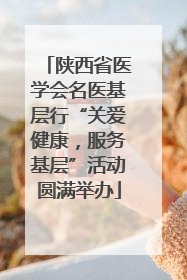 陕西省医学会名医基层行“关爱健康，服务基层”活动圆满举办