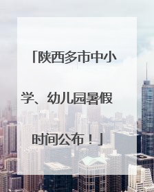 陕西多市中小学、幼儿园暑假时间公布！