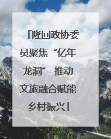 隆回政协委员聚焦“亿年龙洞” 推动文旅融合赋能乡村振兴