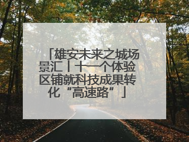 雄安未来之城场景汇丨十一个体验区铺就科技成果转化“高速路”