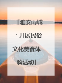 雅安雨城：开展民俗文化美食体验活动