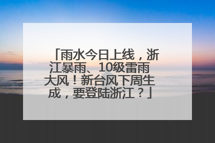 雨水今日上线，浙江暴雨、10级雷雨大风！新台风下周生成，要登陆浙江？