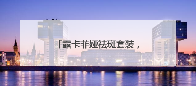 露卡菲娅祛斑套装，成分天然温和有效，抑黑淡斑逆袭冷白皮