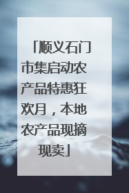 顺义石门市集启动农产品特惠狂欢月，本地农产品现摘现卖