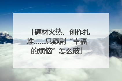 题材火热、创作扎堆……悬疑剧“幸福的烦恼”怎么破