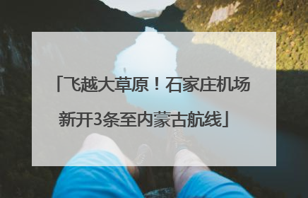 飞越大草原！石家庄机场新开3条至内蒙古航线
