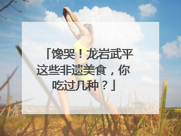 馋哭！龙岩武平这些非遗美食，你吃过几种？