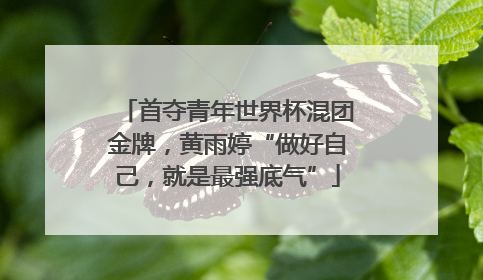 首夺青年世界杯混团金牌，黄雨婷“做好自己，就是最强底气”