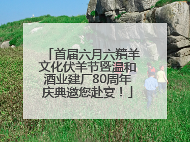 首届六月六羵羊文化伏羊节暨温和酒业建厂80周年庆典邀您赴宴！