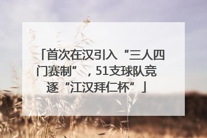 首次在汉引入“三人四门赛制”，51支球队竞逐“江汉拜仁杯”