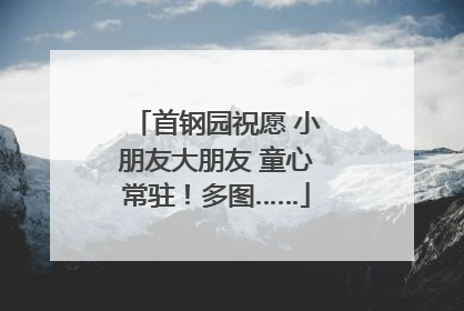 首钢园祝愿 小朋友大朋友 童心常驻！多图……