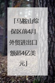 马鞍山综保区前4月外贸进出口额超4亿美元